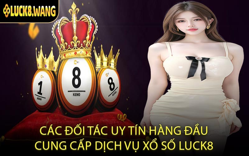 Các Đối Tác Uy Tín Hàng Đầu Cung Cấp Dịch Vụ Xổ Số LUCK8