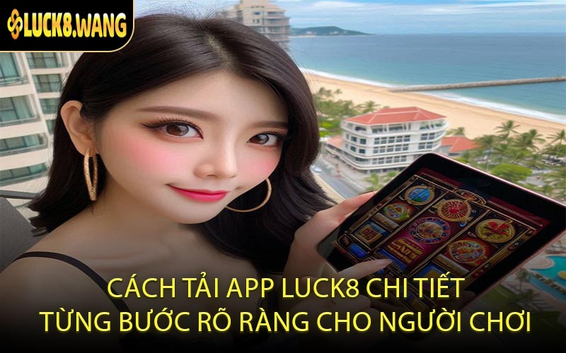 Cách tải app LUCK8 chi tiết từng bước rõ ràng cho người chơi