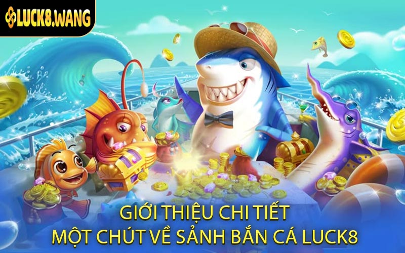 Giới thiệu chi tiết một chút về sảnh bắn cá LUCK8