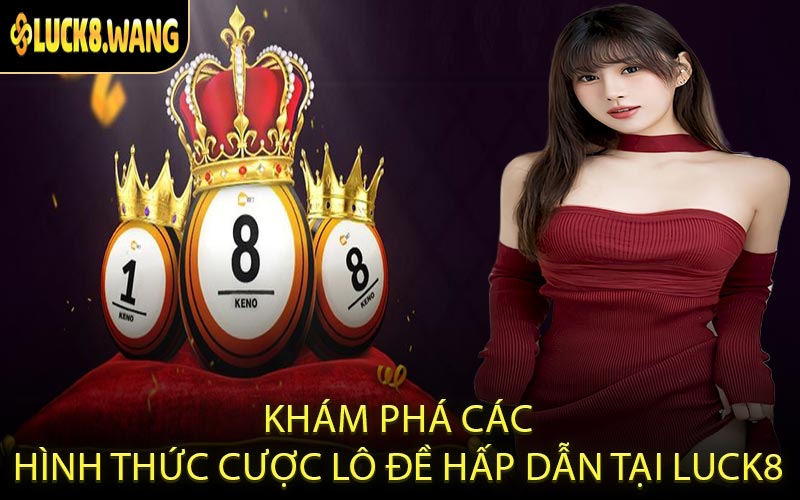 Khám phá các hình thức cược lô đề hấp dẫn tại LUCK8