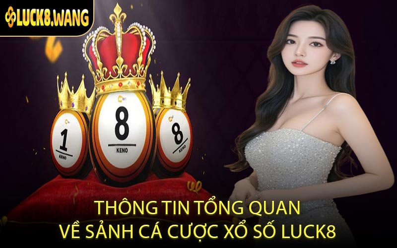 Thông Tin Tổng Quan Về Sảnh Cá Cược Xổ Số LUCK8