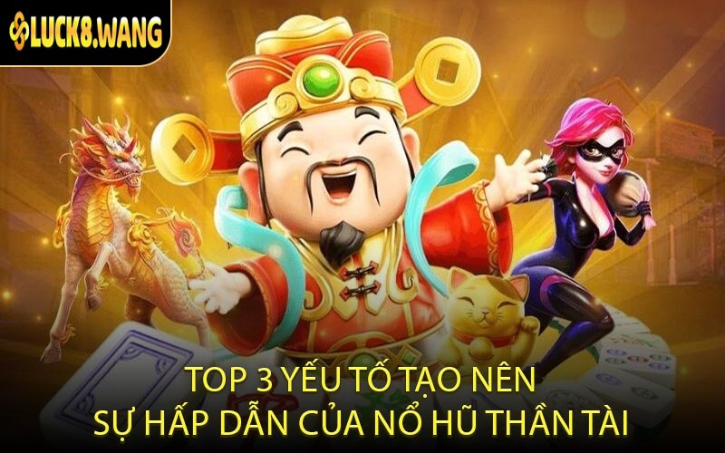 Top 3 yếu tố tạo nên sự hấp dẫn của nổ hũ Thần Tài
